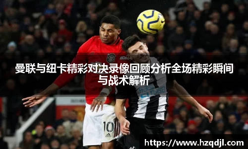 曼联与纽卡精彩对决录像回顾分析全场精彩瞬间与战术解析