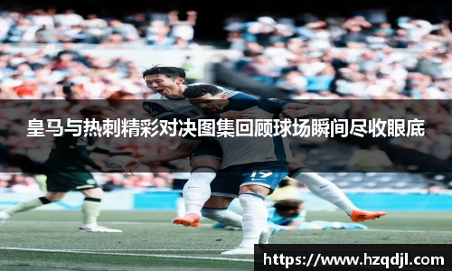 皇马与热刺精彩对决图集回顾球场瞬间尽收眼底