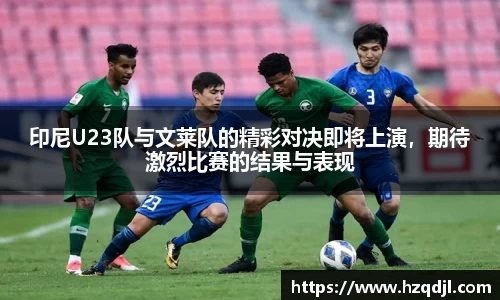 印尼U23队与文莱队的精彩对决即将上演，期待激烈比赛的结果与表现
