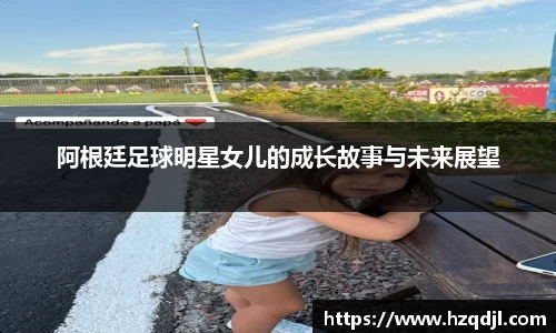 阿根廷足球明星女儿的成长故事与未来展望