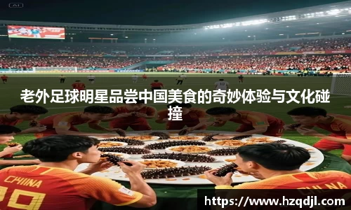 老外足球明星品尝中国美食的奇妙体验与文化碰撞