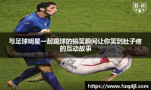与足球明星一起踢球的搞笑瞬间让你笑到肚子疼的互动故事