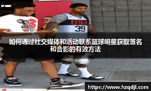 如何通过社交媒体和活动联系篮球明星获取签名和合影的有效方法